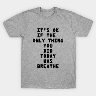 It's OK If The Only Thing You Did Today Was Breathe T-Shirt